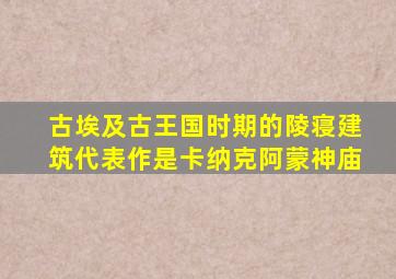 古埃及古王国时期的陵寝建筑代表作是卡纳克阿蒙神庙