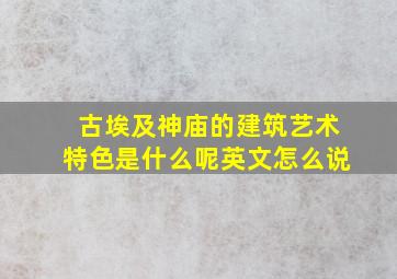 古埃及神庙的建筑艺术特色是什么呢英文怎么说