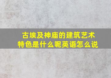 古埃及神庙的建筑艺术特色是什么呢英语怎么说