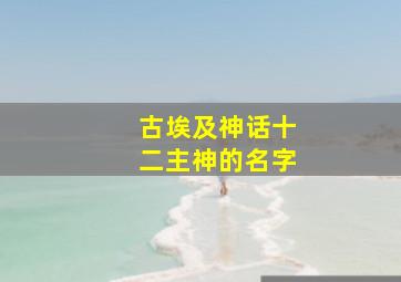 古埃及神话十二主神的名字