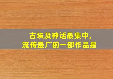 古埃及神话最集中,流传最广的一部作品是