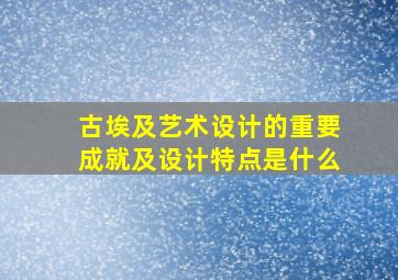 古埃及艺术设计的重要成就及设计特点是什么