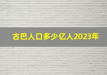 古巴人口多少亿人2023年