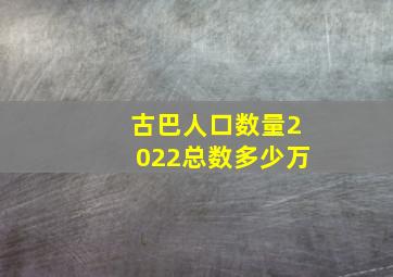 古巴人口数量2022总数多少万