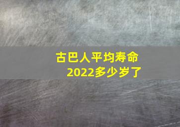 古巴人平均寿命2022多少岁了