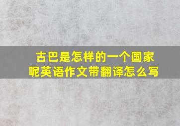 古巴是怎样的一个国家呢英语作文带翻译怎么写