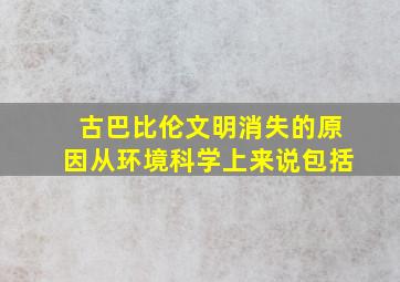 古巴比伦文明消失的原因从环境科学上来说包括