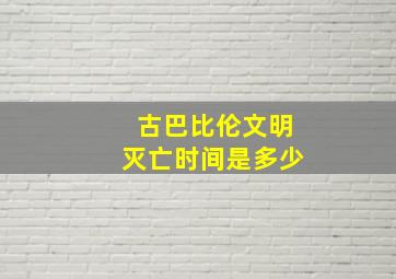 古巴比伦文明灭亡时间是多少