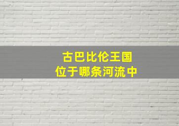 古巴比伦王国位于哪条河流中