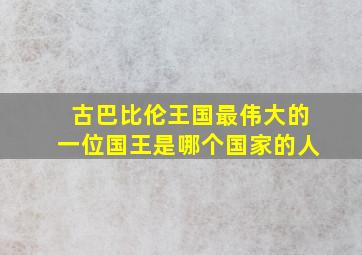 古巴比伦王国最伟大的一位国王是哪个国家的人