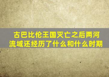 古巴比伦王国灭亡之后两河流域还经历了什么和什么时期