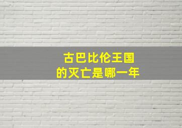 古巴比伦王国的灭亡是哪一年