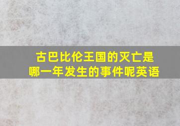 古巴比伦王国的灭亡是哪一年发生的事件呢英语