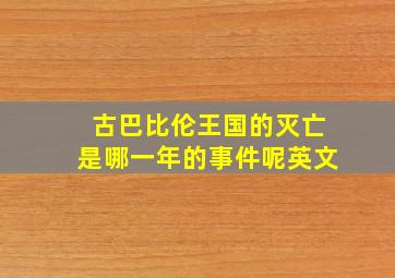 古巴比伦王国的灭亡是哪一年的事件呢英文