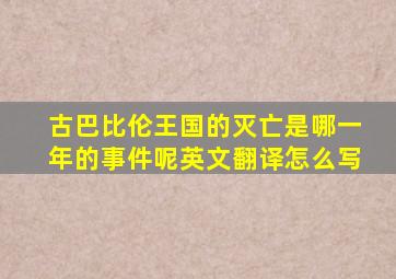 古巴比伦王国的灭亡是哪一年的事件呢英文翻译怎么写