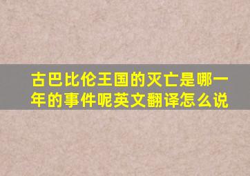 古巴比伦王国的灭亡是哪一年的事件呢英文翻译怎么说