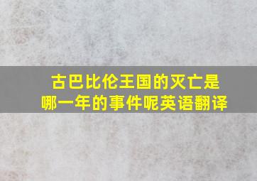 古巴比伦王国的灭亡是哪一年的事件呢英语翻译