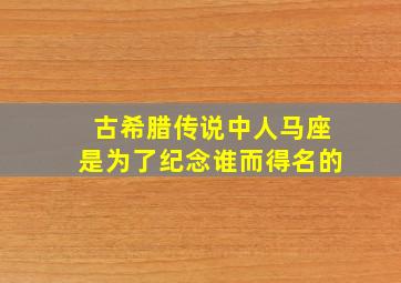 古希腊传说中人马座是为了纪念谁而得名的