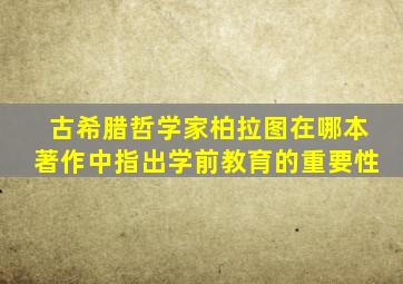 古希腊哲学家柏拉图在哪本著作中指出学前教育的重要性