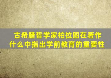 古希腊哲学家柏拉图在著作什么中指出学前教育的重要性