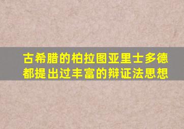 古希腊的柏拉图亚里士多德都提出过丰富的辩证法思想