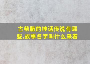 古希腊的神话传说有哪些,故事名字叫什么来着