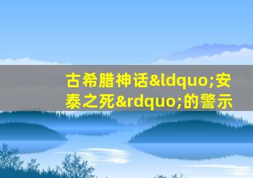 古希腊神话“安泰之死”的警示