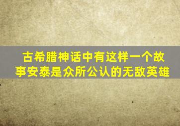 古希腊神话中有这样一个故事安泰是众所公认的无敌英雄