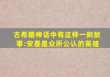 古希腊神话中有这样一则故事:安泰是众所公认的英雄