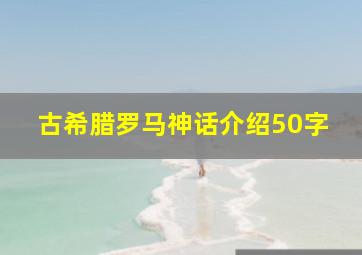 古希腊罗马神话介绍50字