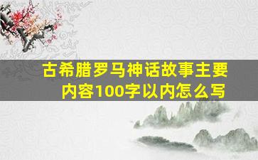 古希腊罗马神话故事主要内容100字以内怎么写