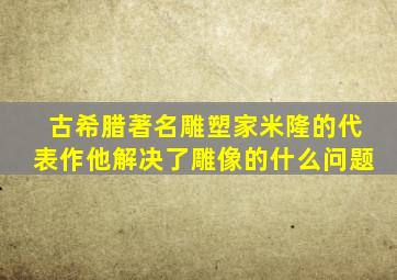 古希腊著名雕塑家米隆的代表作他解决了雕像的什么问题