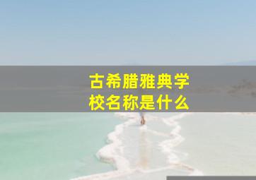 古希腊雅典学校名称是什么