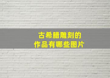 古希腊雕刻的作品有哪些图片