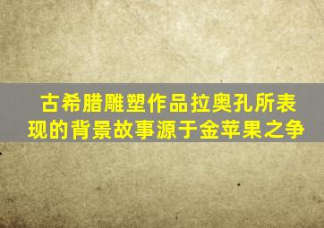 古希腊雕塑作品拉奥孔所表现的背景故事源于金苹果之争