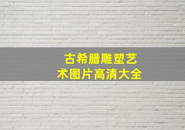 古希腊雕塑艺术图片高清大全