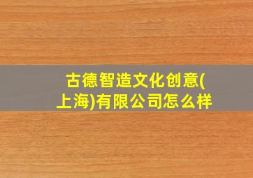 古德智造文化创意(上海)有限公司怎么样