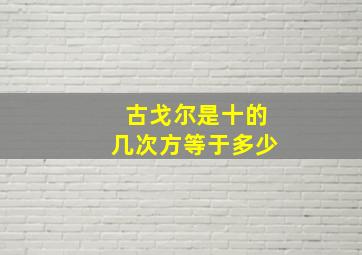 古戈尔是十的几次方等于多少