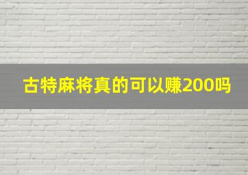 古特麻将真的可以赚200吗