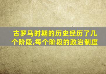 古罗马时期的历史经历了几个阶段,每个阶段的政治制度