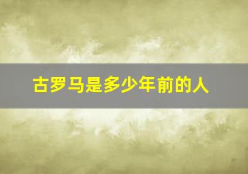 古罗马是多少年前的人