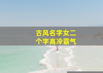 古风名字女二个字高冷霸气