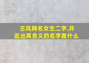 古风网名女生二字,并说出其含义的名字是什么