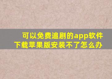 可以免费追剧的app软件下载苹果版安装不了怎么办