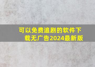 可以免费追剧的软件下载无广告2024最新版