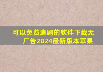 可以免费追剧的软件下载无广告2024最新版本苹果