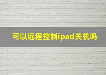 可以远程控制ipad关机吗