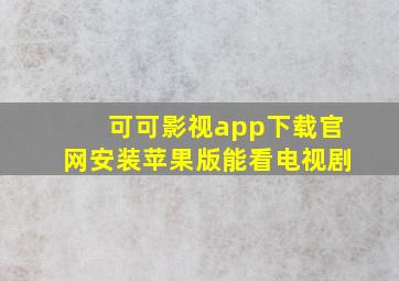 可可影视app下载官网安装苹果版能看电视剧