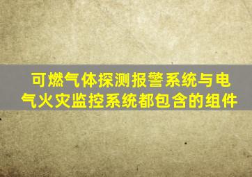 可燃气体探测报警系统与电气火灾监控系统都包含的组件