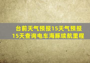 台前天气预报15天气预报15天查询电车海豚续航里程